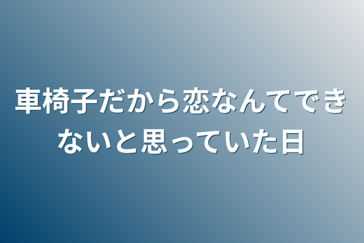 「車椅子だから恋なんてできないと思っていた日」のメインビジュアル