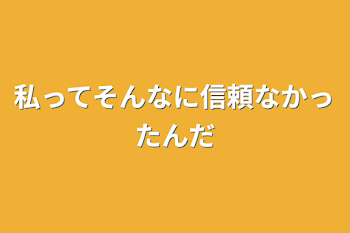 私ってそんなに信頼なかったんだ