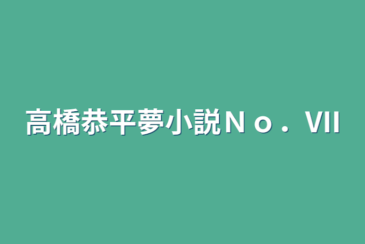 「高橋恭平夢小説Ｎｏ．VII」のメインビジュアル