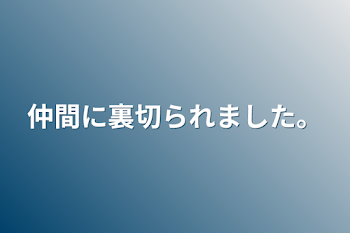 仲間に裏切られました。