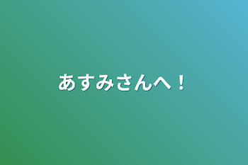 あすみさんへ！