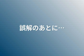 誤解のあとに…