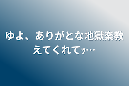 ゆよ、ありがとな地獄楽教えてくれてｯ…