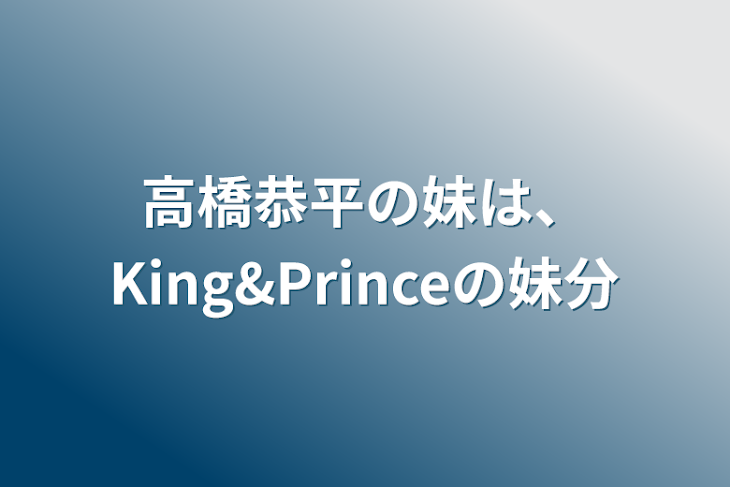 「高橋恭平の妹は、King&Princeの妹分」のメインビジュアル