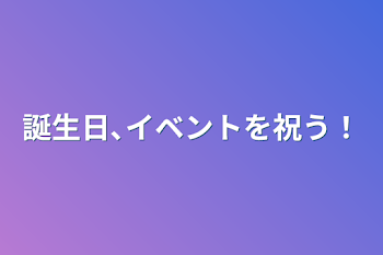 誕生日､イベントを祝う！