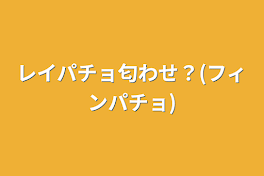 レイパチョ匂わせ？(フィンパチョ)