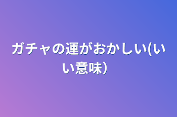 ガチャの運がおかしい(いい意味）