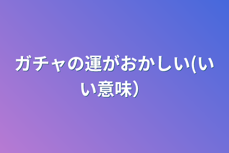 「ガチャの運がおかしい(いい意味）」のメインビジュアル