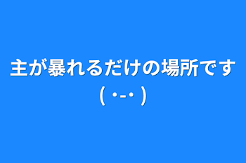 主が暴れるだけの場所です( ˙-˙ )