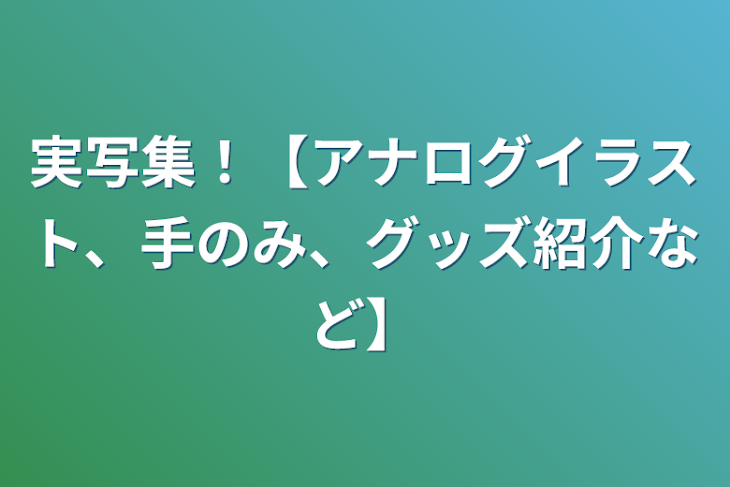 「実写集！【アナログイラスト、手のみ、グッズ紹介など】」のメインビジュアル