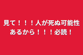 見て！！！人が死ぬ可能性あるから！！！必読！