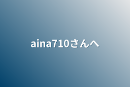 aina710さんへ