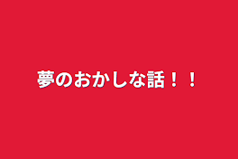 夢のおかしな話！！