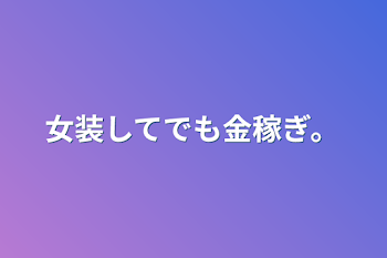 女装してでも金稼ぎ。