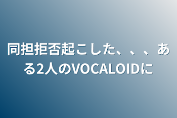 同担拒否起こした、、、ある2人のVOCALOIDに