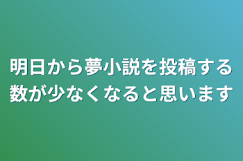 明日から夢小説を投稿する数が少なくなると思います