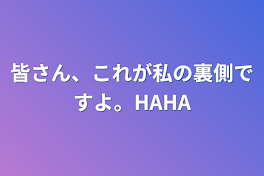 皆さん、これが私の裏側ですよ。HAHA