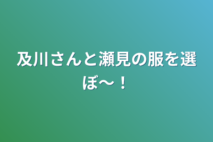 「及川さんと瀬見の服を選ぼ〜！」のメインビジュアル