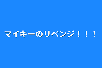 マイキーのリベンジ！！！