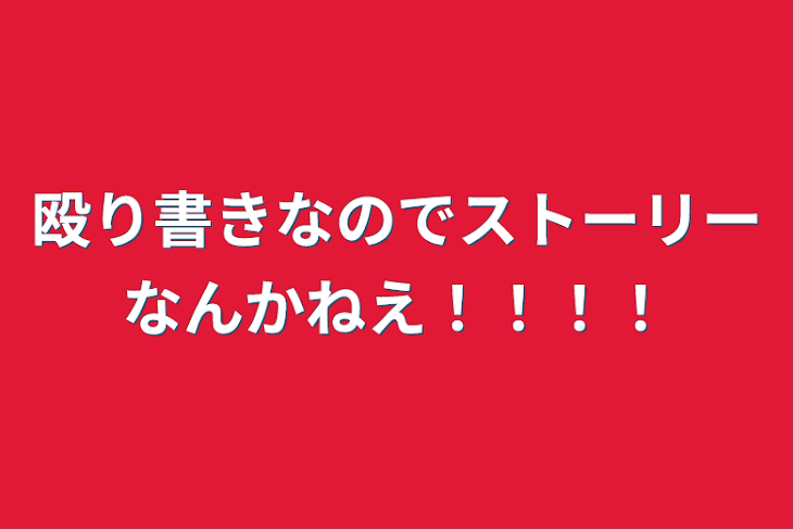 「殴り書きなのでストーリーなんかねえ！！！！」のメインビジュアル