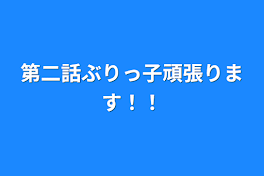 第二話ぶりっ子頑張ります！！