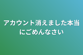 アカウント消えました本当にごめんなさい