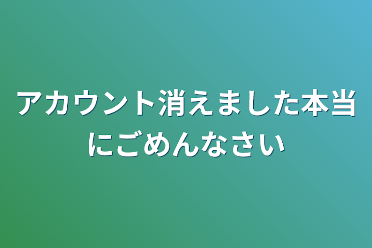 「アカウント消えました本当にごめんなさい」のメインビジュアル