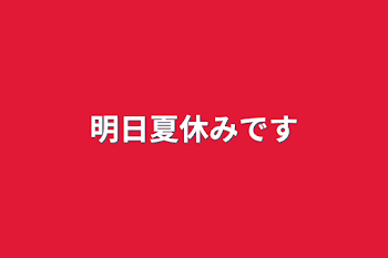 明日夏休みです