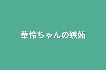 華怜ちゃんの嫉妬