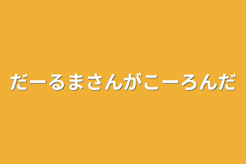 だーるまさんがこーろんだ