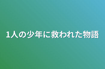 1人の少年に救われた物語   完結済み