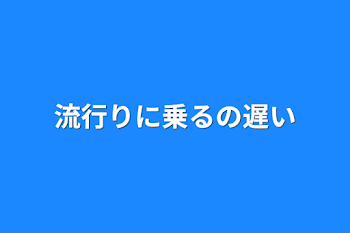 流行りに乗るの遅い