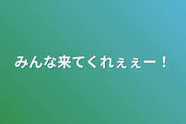 みんな来てくれぇぇー！