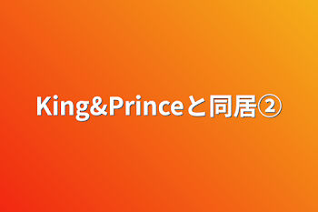 King&Princeと同居②