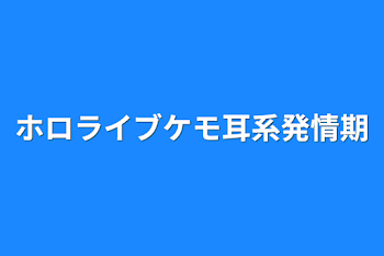 ホロライブケモ耳系発情期