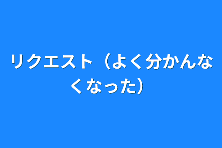 「リクエスト（よく分かんなくなった）」のメインビジュアル