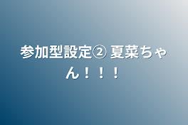 参加型設定② 夏菜ちゃん！！！