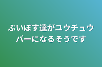 「ぶいぽす達がユウチュウバーになるそうです」のメインビジュアル