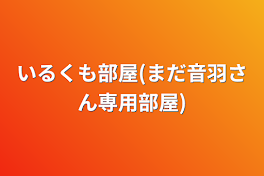 いるくも部屋(まだ音羽さん専用部屋)
