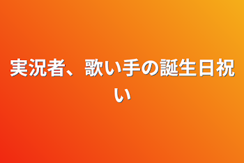 実況者、歌い手の誕生日祝い