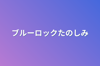 ブルーロックたのしみ