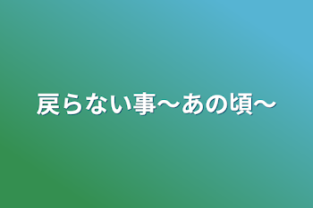 戻らない事〜あの頃〜