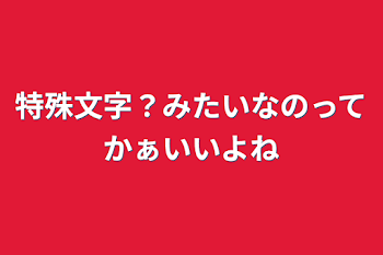 特殊文字？みたいなのってかぁいいよね