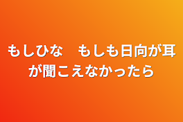 もしひな　もしも日向が耳が聞こえなかったら