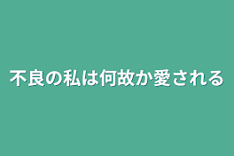 不良の私は何故か愛される