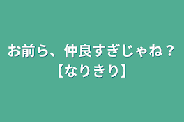 お前ら、仲良すぎじゃね？【なりきり】