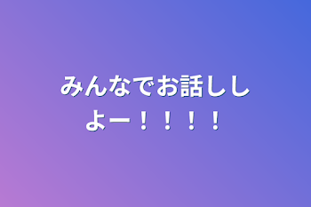 みんなでお話ししよー！！！！