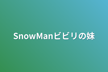 SnowManビビリの妹