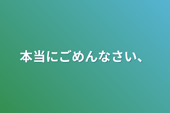 本当にごめんなさい、