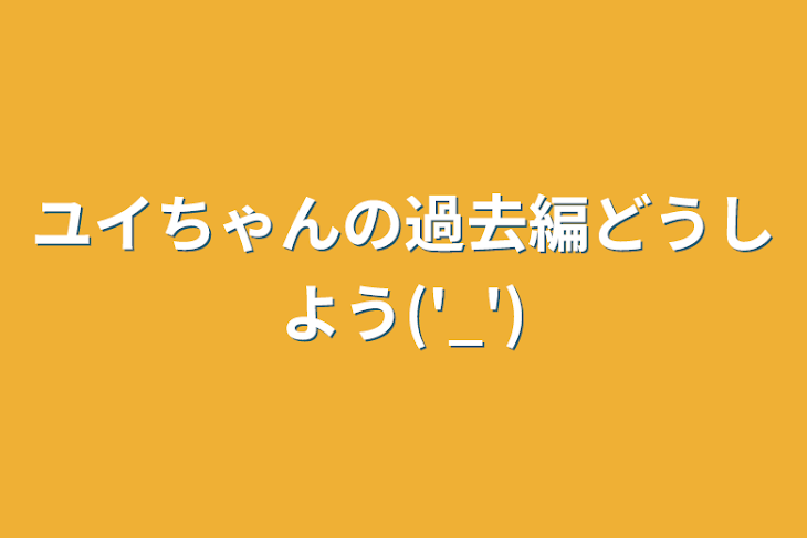 「ユイちゃんの過去編どうしよう('_')」のメインビジュアル